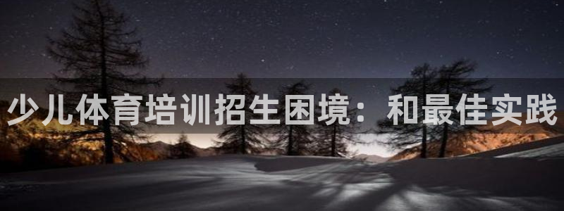 耀世官方网站：少儿体育培训招生困境：和最佳实践