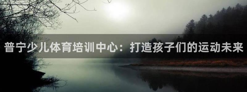 耀世娱乐在线登录官网入口手机版：普宁少儿体育培训中心