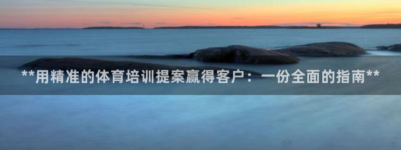 耀世娱乐提现失败原因：**用精准的体育培训提案赢得客