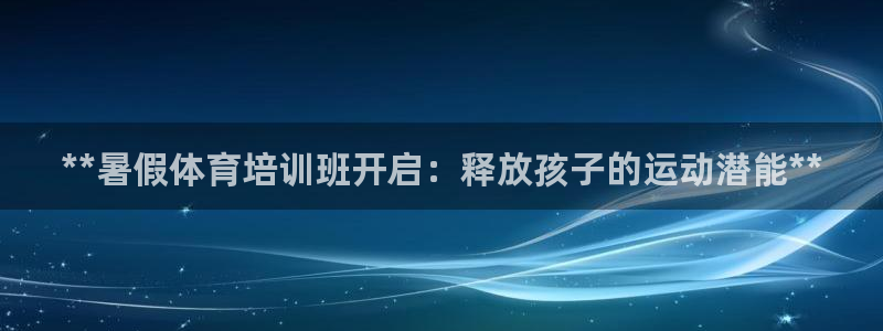 耀世娱乐官网网站下载：**暑假体育培训班开启：释放孩