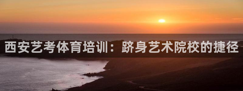 耀世平台物7O777：西安艺考体育培训：跻身艺术院校