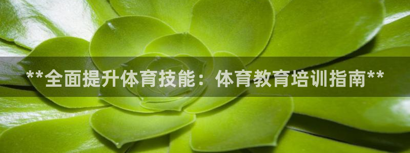 耀世娱乐官方网站：**全面提升体育技能：体育教育培训