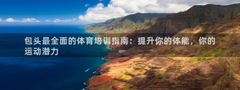 耀世娱乐代理什么待遇可以做：包头最全面的体育培训指南