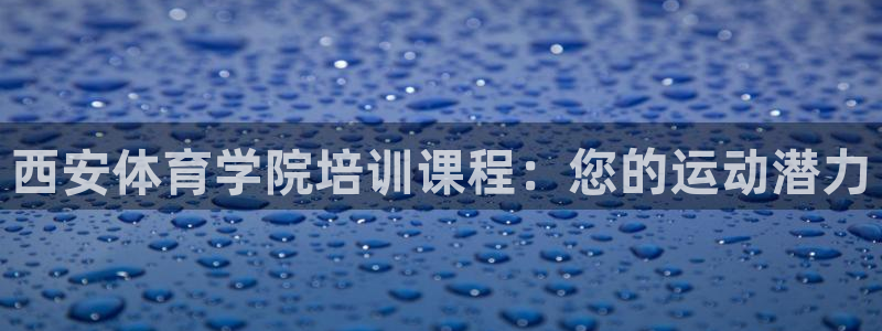 耀世平台有很多登录地址：西安体育学院培训课程：您的运