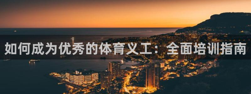 耀世娱乐安全吗知乎：如何成为优秀的体育义工：全面培训