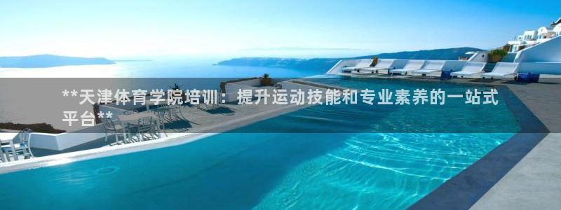 耀世娱乐安全吗知乎：**天津体育学院培训：提升运动技