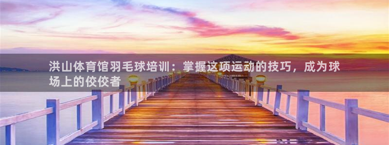 耀世娱乐官方网站下载：洪山体育馆羽毛球培训：掌握这项