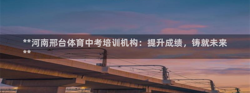 耀世娱乐平台主管：**河南邢台体育中考培训机构：提升成绩，铸