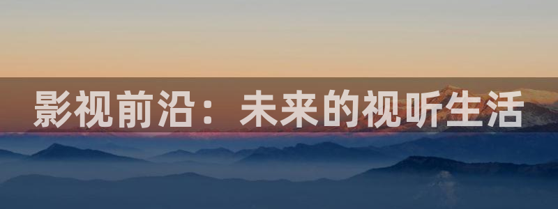 熊猫影院xm66tv更新后好用吗：影视前沿：未来的视听生活