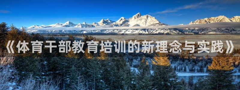 耀世娱乐注册开户要钱吗：《体育干部教育培训的新理念与