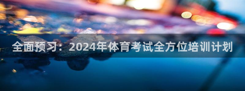 耀世国际平台正规吗安全吗可靠吗：全面预习：2024年体育考试