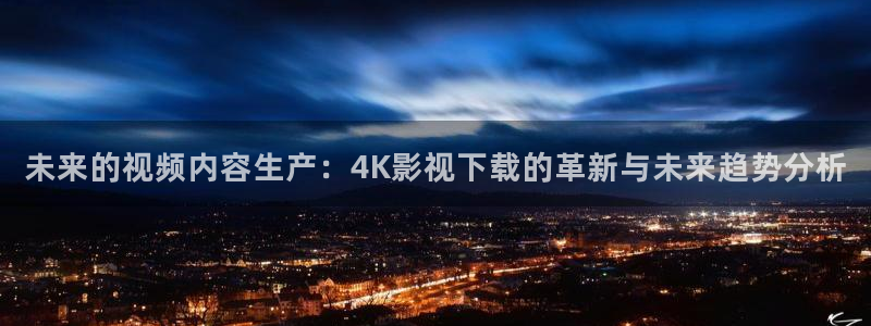 熊猫电视官网：未来的视频内容生产：4K影视下载的革新与未来趋势分析